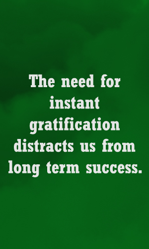 Instant Gratification & Success