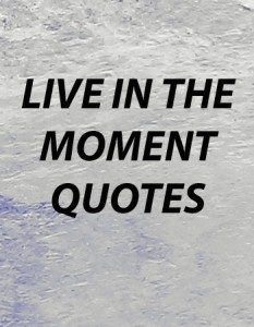 live in the moment quotes