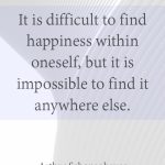 It is difficult to find happiness within oneself,