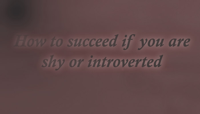 How to succeed if you are shy or introverted